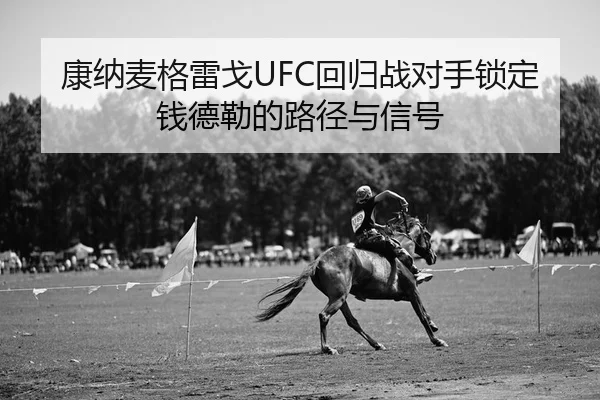 康纳麦格雷戈UFC回归战对手锁定钱德勒的路径与信号