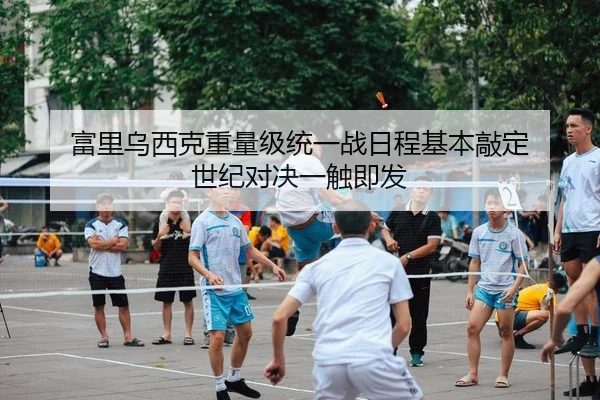 富里乌西克重量级统一战日程基本敲定 世纪对决一触即发